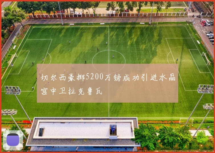 切尔西豪掷5200万镑成功引进水晶宫中卫拉克鲁瓦