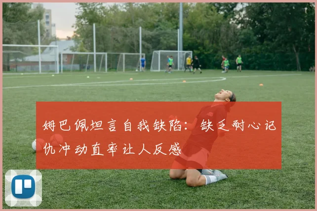 姆巴佩坦言自我缺陷：缺乏耐心记仇冲动直率让人反感