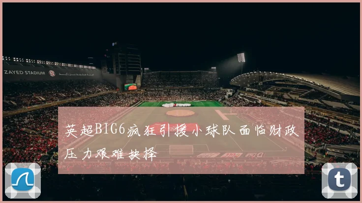 英超BIG6疯狂引援小球队面临财政压力艰难抉择