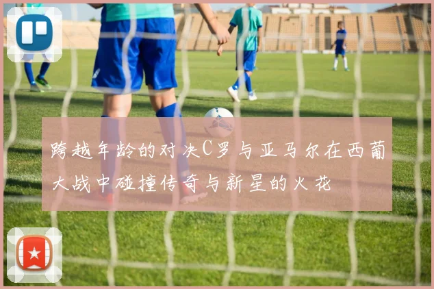 跨越年龄的对决C罗与亚马尔在西葡大战中碰撞传奇与新星的火花