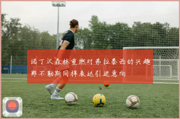 诺丁汉森林重燃对弗拉泰西的兴趣那不勒斯同样表达引进意向