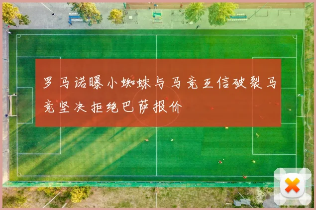 罗马诺曝小蜘蛛与马竞互信破裂马竞坚决拒绝巴萨报价