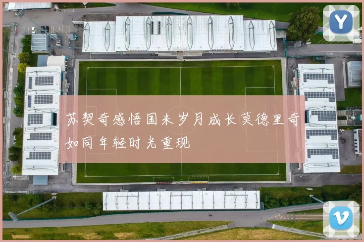 苏契奇感悟国米岁月成长莫德里奇如同年轻时光重现