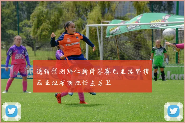 德转预测拜仁新阵容赛巴里接替穆西亚拉布朗担任左后卫