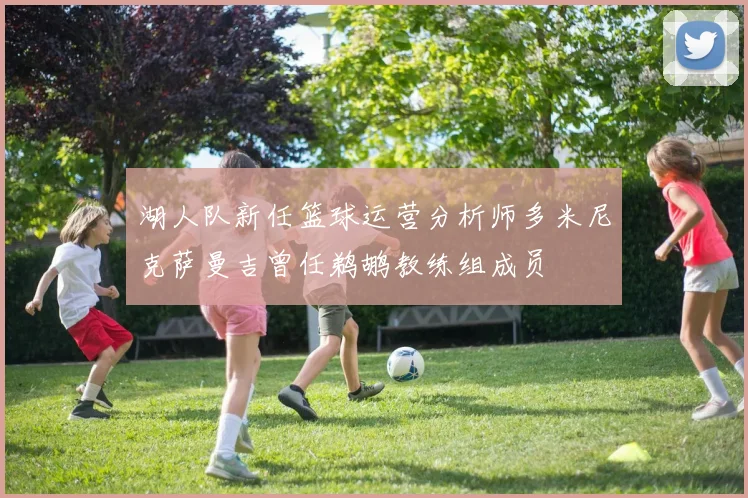湖人队新任篮球运营分析师多米尼克萨曼吉曾任鹈鹕教练组成员